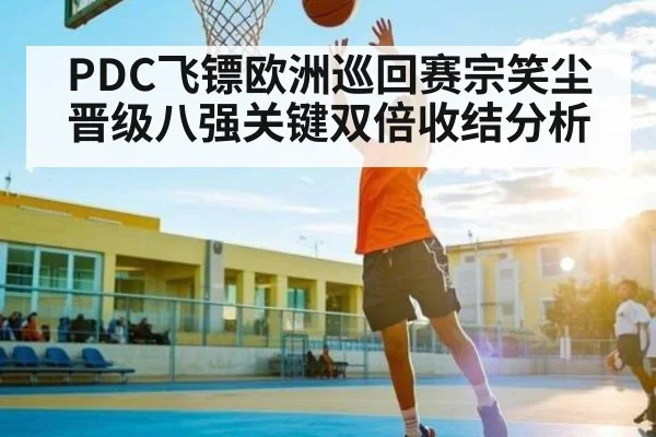 PDC飞镖欧洲巡回赛宗笑尘晋级八强关键双倍收结分析