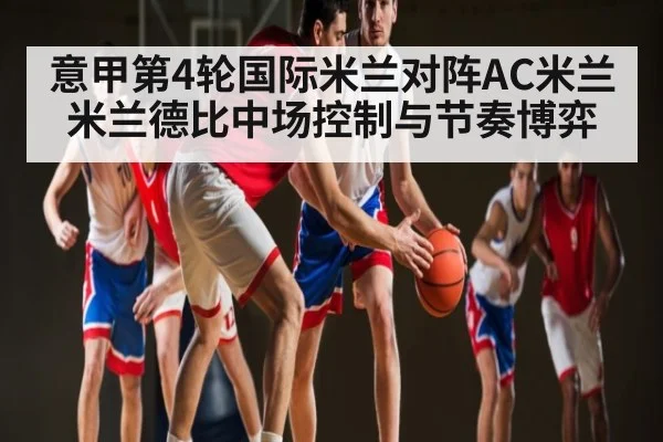 意甲第4轮国际米兰对阵AC米兰米兰德比中场控制与节奏博弈