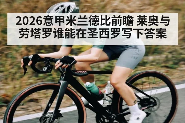 2026意甲米兰德比前瞻 莱奥与劳塔罗谁能在圣西罗写下答案