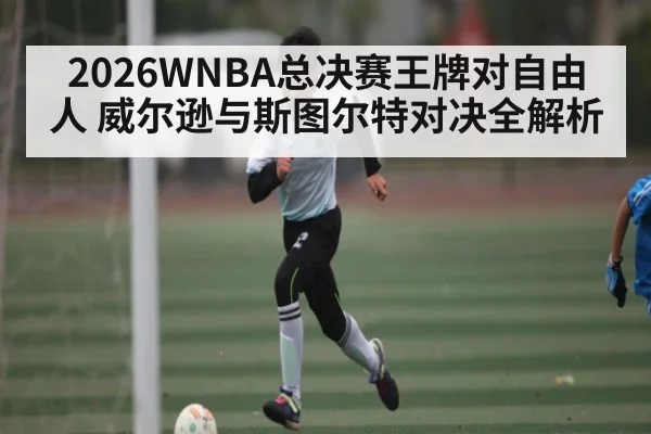 2026WNBA总决赛王牌对自由人 威尔逊与斯图尔特对决全解析