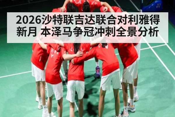 2026沙特联吉达联合对利雅得新月 本泽马争冠冲刺全景分析